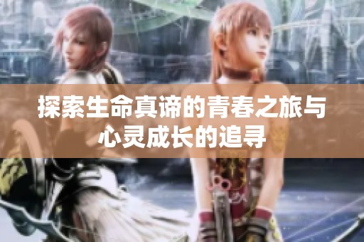 探索生命真谛的青春之旅与心灵成长的追寻