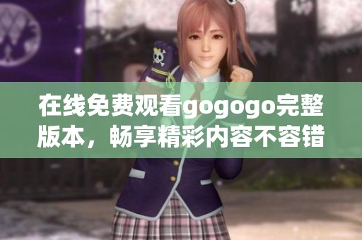 在线免费观看gogogo完整版本，畅享精彩内容不容错过