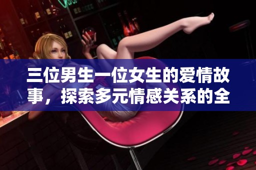 三位男生一位女生的爱情故事，探索多元情感关系的全新篇章