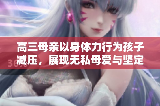 高三母亲以身体力行为孩子减压，展现无私母爱与坚定支持