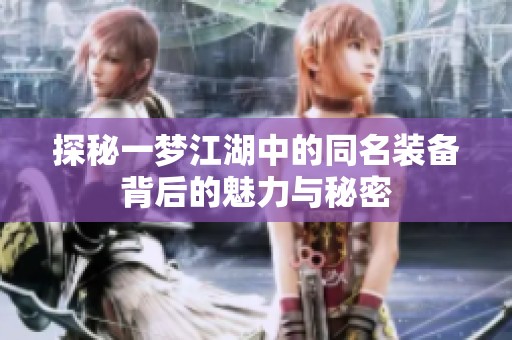 探秘一梦江湖中的同名装备背后的魅力与秘密