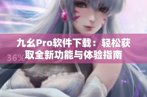 九幺Pro软件下载：轻松获取全新功能与体验指南