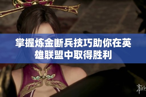 掌握炼金断兵技巧助你在英雄联盟中取得胜利