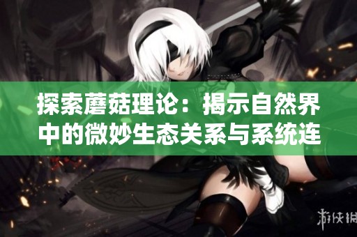 探索蘑菇理论：揭示自然界中的微妙生态关系与系统连接