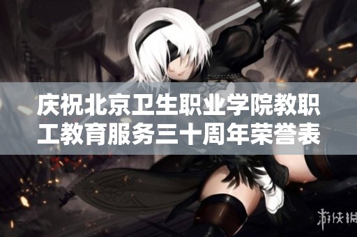 庆祝北京卫生职业学院教职工教育服务三十周年荣誉表彰活动