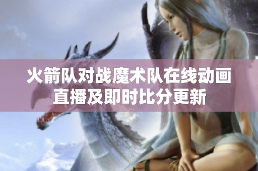 火箭队对战魔术队在线动画直播及即时比分更新