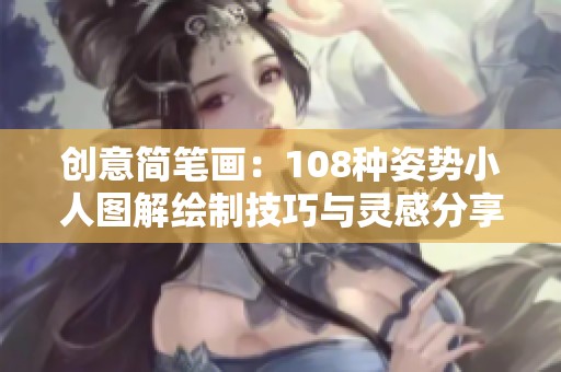 创意简笔画：108种姿势小人图解绘制技巧与灵感分享