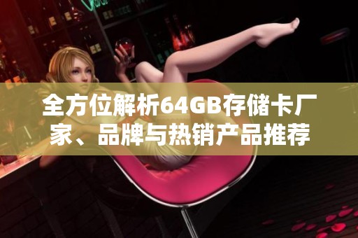 全方位解析64GB存储卡厂家、品牌与热销产品推荐