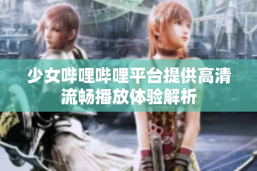 少女哔哩哔哩平台提供高清流畅播放体验解析