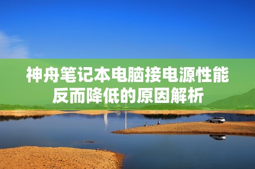 神舟笔记本电脑接电源性能反而降低的原因解析