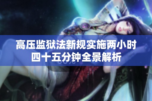 高压监狱法新规实施两小时四十五分钟全景解析