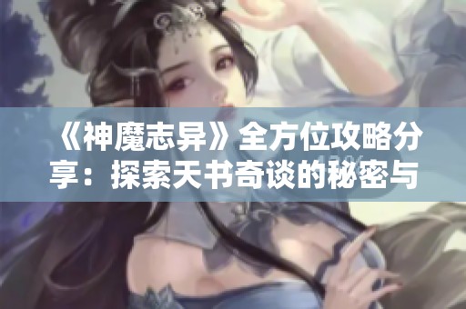 《神魔志异》全方位攻略分享：探索天书奇谈的秘密与技巧