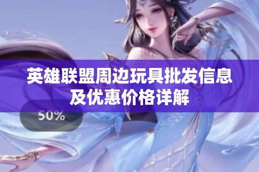 英雄联盟周边玩具批发信息及优惠价格详解