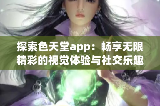 探索色天堂app：畅享无限精彩的视觉体验与社交乐趣