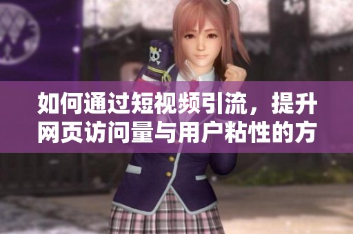 如何通过短视频引流，提升网页访问量与用户粘性的方法探讨