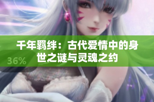 千年羁绊：古代爱情中的身世之谜与灵魂之约
