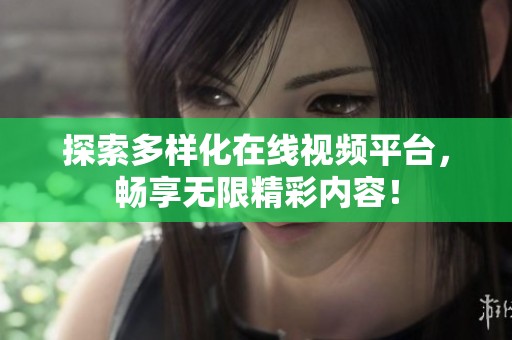 探索多样化在线视频平台，畅享无限精彩内容！