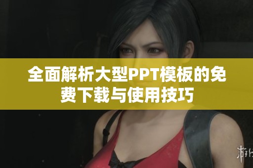 全面解析大型PPT模板的免费下载与使用技巧