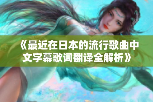 《最近在日本的流行歌曲中文字幕歌词翻译全解析》