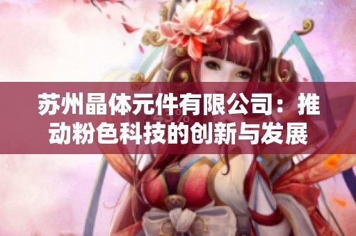 苏州晶体元件有限公司：推动粉色科技的创新与发展