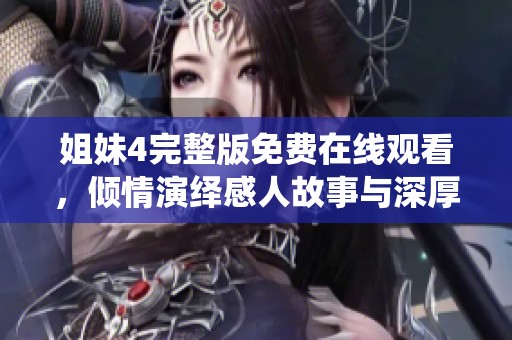 姐妹4完整版免费在线观看，倾情演绎感人故事与深厚情谊