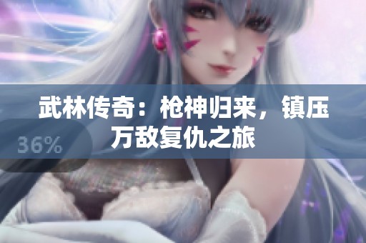 武林传奇：枪神归来，镇压万敌复仇之旅