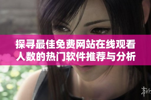 探寻最佳免费网站在线观看人数的热门软件推荐与分析