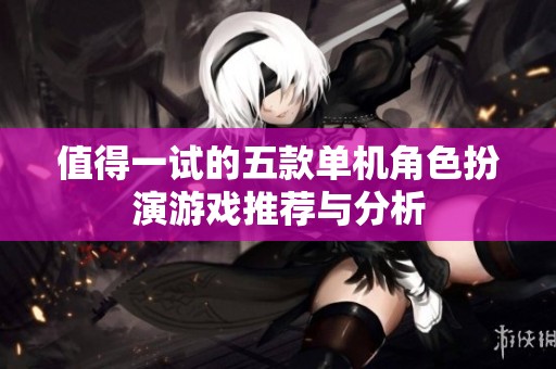 值得一试的五款单机角色扮演游戏推荐与分析