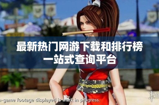 最新热门网游下载和排行榜一站式查询平台