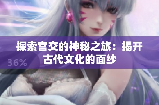 探索宫交的神秘之旅：揭开古代文化的面纱