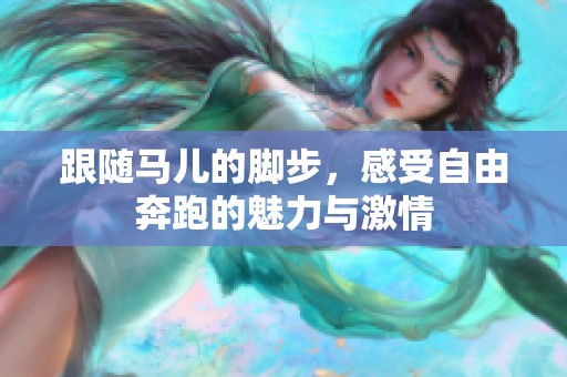 跟随马儿的脚步，感受自由奔跑的魅力与激情