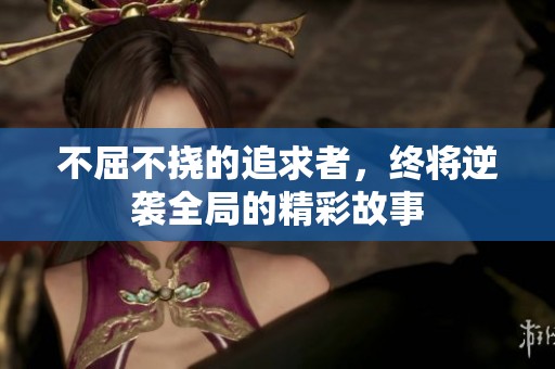 不屈不挠的追求者，终将逆袭全局的精彩故事
