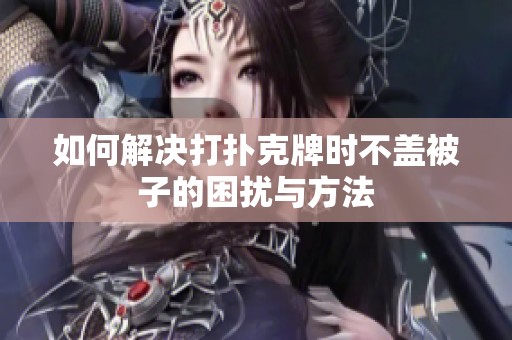如何解决打扑克牌时不盖被子的困扰与方法