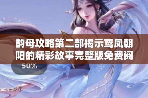 韵母攻略第二部揭示鸾凤朝阳的精彩故事完整版免费阅读