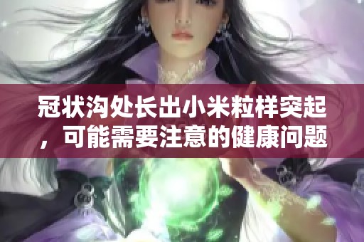 冠状沟处长出小米粒样突起，可能需要注意的健康问题