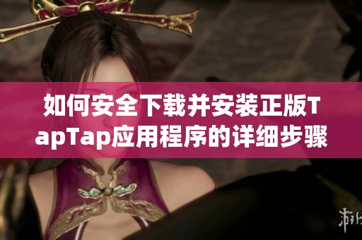 如何安全下载并安装正版TapTap应用程序的详细步骤指导