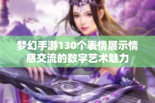 梦幻手游130个表情展示情感交流的数字艺术魅力