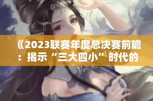 《2023联赛年度总决赛前瞻：揭示“三大四小”时代的巅峰对决》
