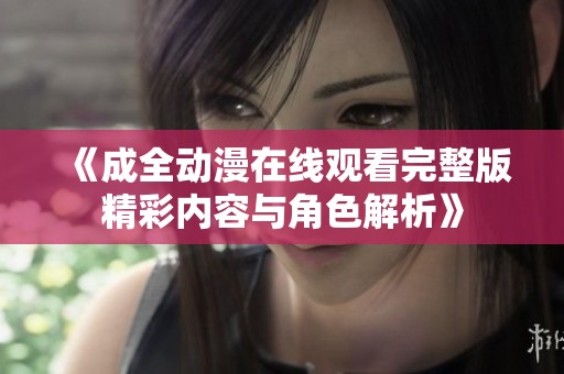 《成全动漫在线观看完整版精彩内容与角色解析》