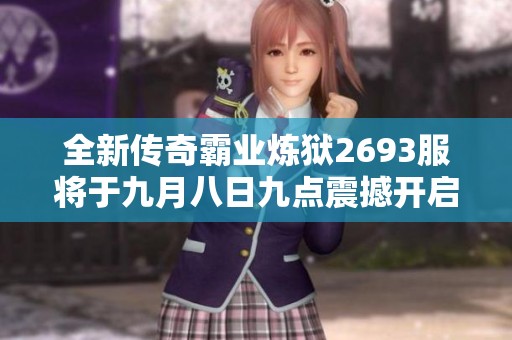 全新传奇霸业炼狱2693服将于九月八日九点震撼开启