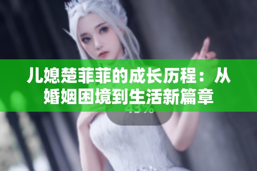 儿媳楚菲菲的成长历程：从婚姻困境到生活新篇章