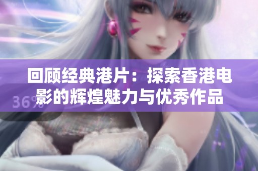回顾经典港片：探索香港电影的辉煌魅力与优秀作品