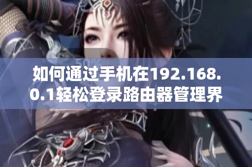如何通过手机在192.168.0.1轻松登录路由器管理界面