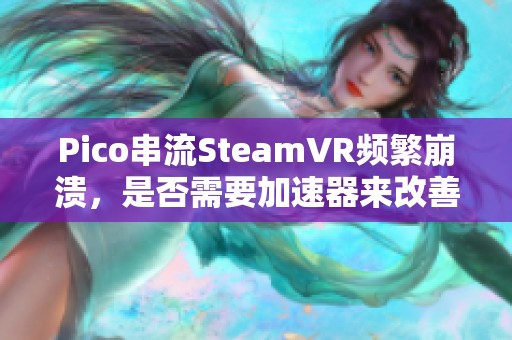 Pico串流SteamVR频繁崩溃，是否需要加速器来改善体验