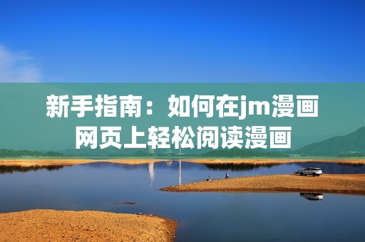 新手指南：如何在jm漫画网页上轻松阅读漫画