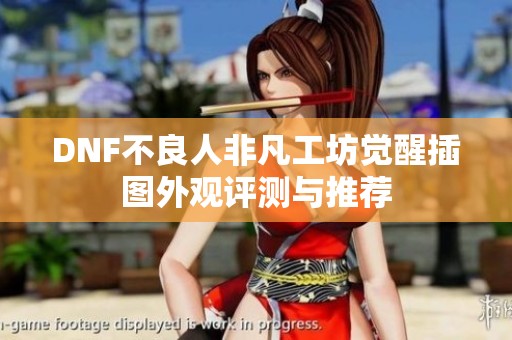 DNF不良人非凡工坊觉醒插图外观评测与推荐