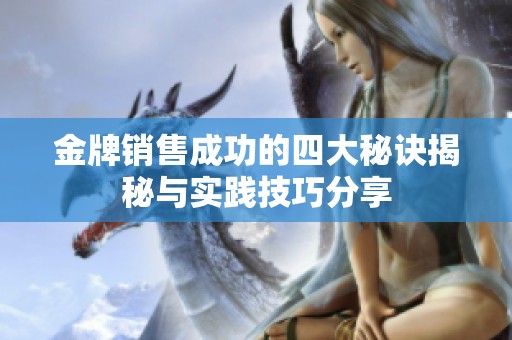 金牌销售成功的四大秘诀揭秘与实践技巧分享