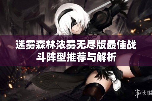 迷雾森林浓雾无尽版最佳战斗阵型推荐与解析
