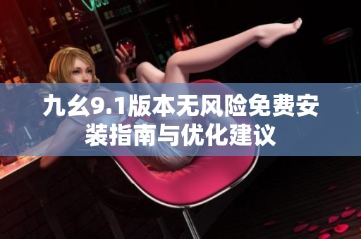 九幺9.1版本无风险免费安装指南与优化建议
