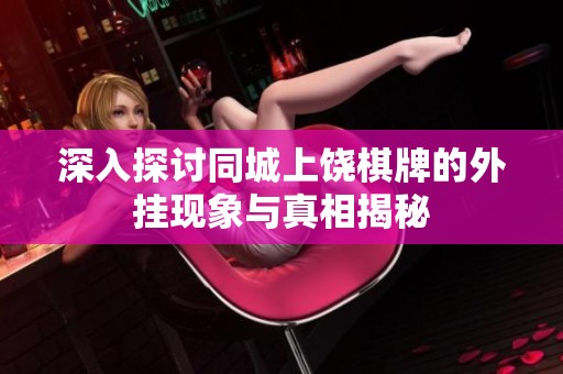 深入探讨同城上饶棋牌的外挂现象与真相揭秘